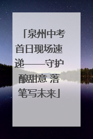 泉州中考首日现场速递——守护酿甜意 落笔写未来