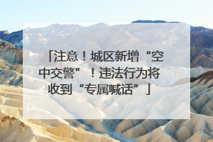 注意！城区新增“空中交警”！违法行为将收到“专属喊话”