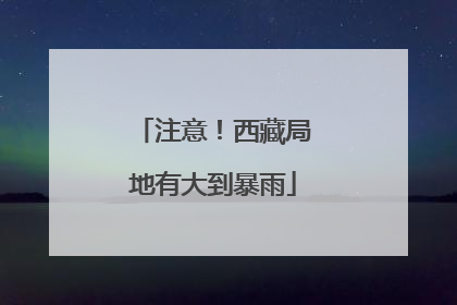 注意！西藏局地有大到暴雨