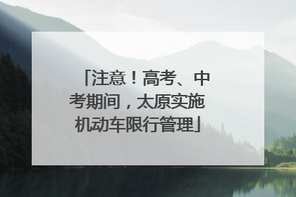 注意！高考、中考期间，太原实施机动车限行管理