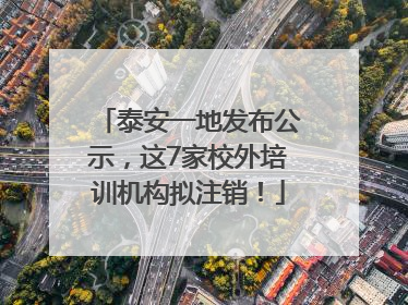泰安一地发布公示，这7家校外培训机构拟注销！