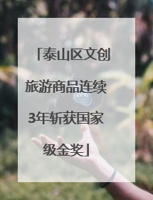 泰山区文创旅游商品连续3年斩获国家级金奖