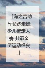 海之言助阵长沙走娃少儿健走大赛 共筑亲子运动盛宴