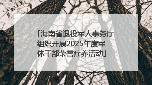 海南省退役军人事务厅组织开展2025年度军休干部荣誉疗养活动