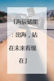 海辰储能：出海，站在未来看现在