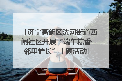 济宁高新区洸河街道西闸社区开展“端午粽香·邻里情长”主题活动