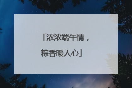 浓浓端午情，粽香暖人心