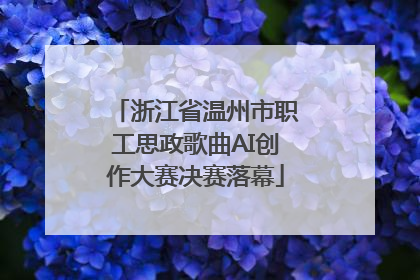 浙江省温州市职工思政歌曲AI创作大赛决赛落幕