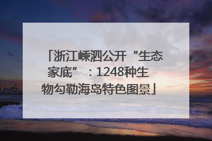 浙江嵊泗公开“生态家底”：1248种生物勾勒海岛特色图景