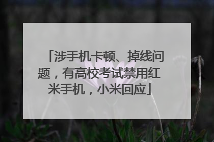 涉手机卡顿、掉线问题，有高校考试禁用红米手机，小米回应