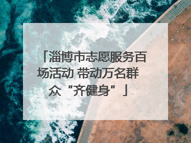 淄博市志愿服务百场活动 带动万名群众“齐健身”