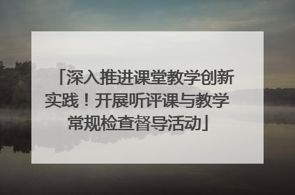 深入推进课堂教学创新实践！开展听评课与教学常规检查督导活动