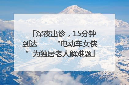 深夜出诊，15分钟到达——“电动车女侠”为独居老人解难题