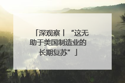 深观察丨“这无助于美国制造业的长期复苏”