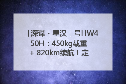 深谋・星汉一号HW450H：450kg载重+ 820km续航！定义低空运力新标准