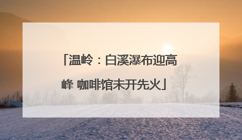 温岭：白溪瀑布迎高峰 咖啡馆未开先火