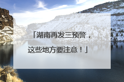 湖南再发三预警，这些地方要注意！
