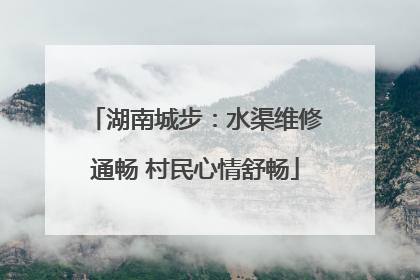 湖南城步：水渠维修通畅 村民心情舒畅