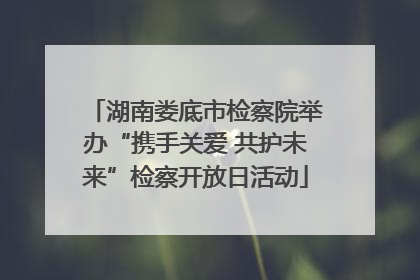 湖南娄底市检察院举办“携手关爱 共护未来”检察开放日活动