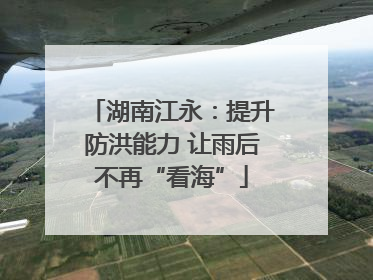 湖南江永：提升防洪能力 让雨后不再“看海”