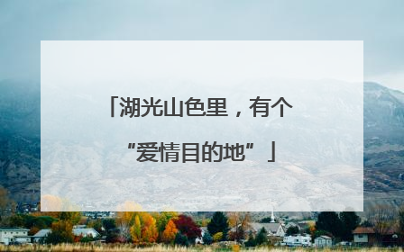 湖光山色里，有个“爱情目的地”