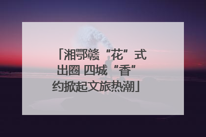 湘鄂赣“花”式出圈 四城“香”约掀起文旅热潮