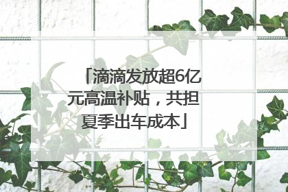 滴滴发放超6亿元高温补贴，共担夏季出车成本