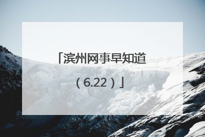 滨州网事早知道（6.22）