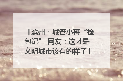 滨州：城管小哥“捡包记” 网友：这才是文明城市该有的样子