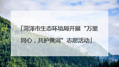 菏泽市生态环境局开展“万里同心，共护黄河”志愿活动