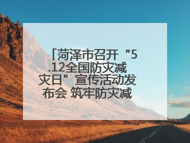 菏泽市召开“5.12全国防灾减灾日”宣传活动发布会 筑牢防灾减灾安全网
