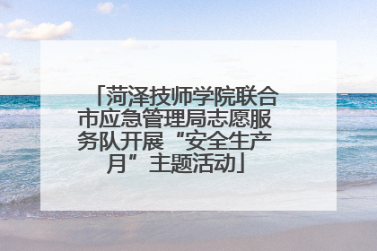 菏泽技师学院联合市应急管理局志愿服务队开展“安全生产月”主题活动