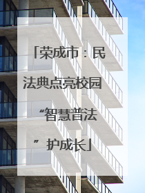 荣成市：民法典点亮校园 “智慧普法”护成长