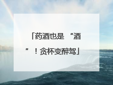 药酒也是 “酒”！贪杯变醉驾