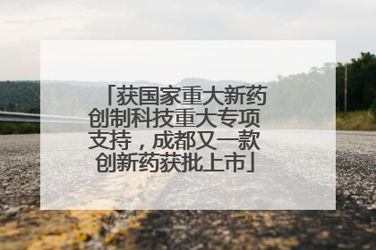 获国家重大新药创制科技重大专项支持，成都又一款创新药获批上市