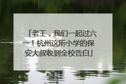 老王，我们一起过六一！杭州这所小学的保安大叔收到全校告白