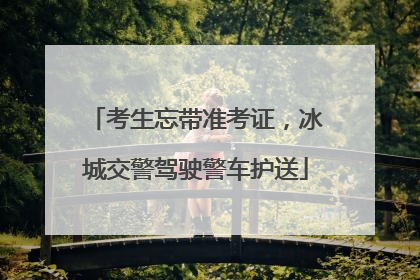 考生忘带准考证，冰城交警驾驶警车护送