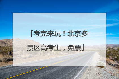 考完来玩！北京多景区高考生，免票