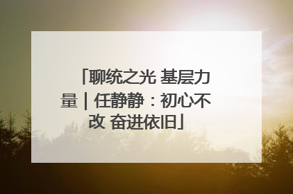 聊统之光 基层力量｜任静静：初心不改 奋进依旧