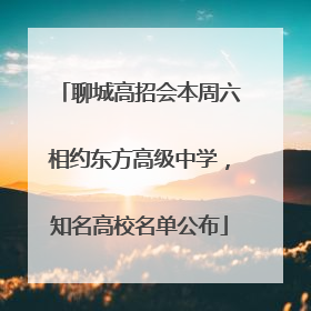 聊城高招会本周六相约东方高级中学，知名高校名单公布