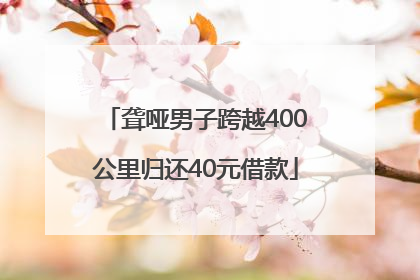 聋哑男子跨越400公里归还40元借款