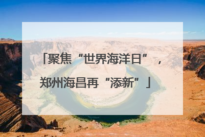 聚焦“世界海洋日”，郑州海昌再“添新”