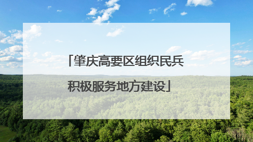 肇庆高要区组织民兵积极服务地方建设