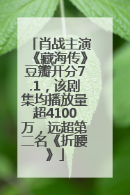 肖战主演《藏海传》豆瓣开分7.1，该剧集均播放量超4100万，远超第二名《折腰》