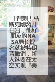 背刺！马斯克刚离开白宫，他好朋友的NASA局长提名就被特朗普撤销：新人选要在太空实现“美国优先”