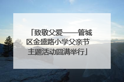 致敬父爱——管城区金盛路小学父亲节主题活动圆满举行