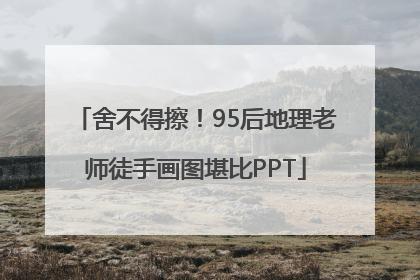 舍不得擦！95后地理老师徒手画图堪比PPT