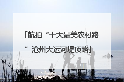 航拍“十大最美农村路”沧州大运河堤顶路