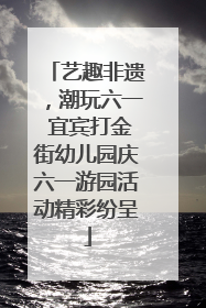 艺趣非遗，潮玩六一 宜宾打金街幼儿园庆六一游园活动精彩纷呈