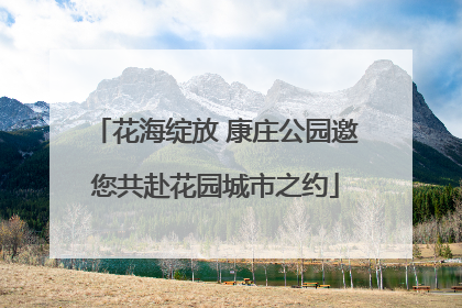花海绽放 康庄公园邀您共赴花园城市之约
